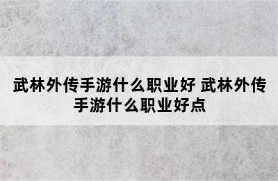 武林外传手游什么职业好 武林外传手游什么职业好点